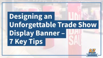 Designing an Unforgettable Trade Show Display Banner: 7 Key Tips